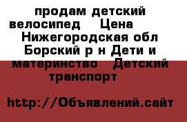 продам детский велосипед. › Цена ­ 3 000 - Нижегородская обл., Борский р-н Дети и материнство » Детский транспорт   